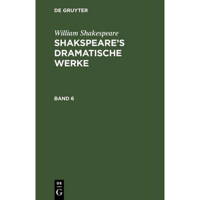 William Shakespeare: Shakspeare's dramatische Werke. Band 6, Gebundene Ausgabe von William Shakespeare, De Gruyter, 978-3-11-243253-2