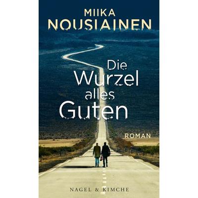 Die Wurzel alles Guten, Gebundene Ausgabe von Miika Nousiainen, Nagel & Kimche
