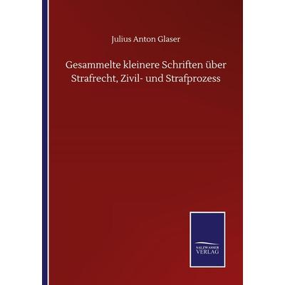 Gesammelte kleinere Schriften über Strafrecht, Zivil- und Strafprozess, Taschenbuch von Julius Anton Glaser, BoD - Books on Demand, 978-3-7525-1782-8
