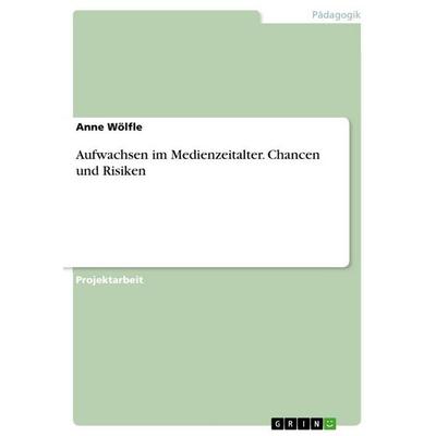 Aufwachsen im Medienzeitalter. Chancen und Risiken, Taschenbuch von Anne Wölfle, GRIN, 978-3-346-67154-7