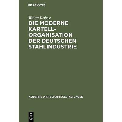 Die moderne Kartellorganisation der deutschen Stahlindustrie, Gebundene Ausgabe von Walter Krüger, De Gruyter, 978-3-11-115972-0