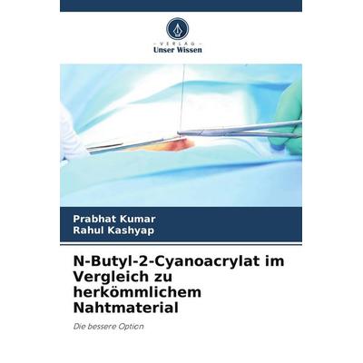 N-Butyl-2-Cyanoacrylat im Vergleich zu herkömmlichem Nahtmaterial, Taschenbuch von Prabhat Kumar,Rahul Kashyap, Verlag Unser Wissen, 978-620-5-39231-7