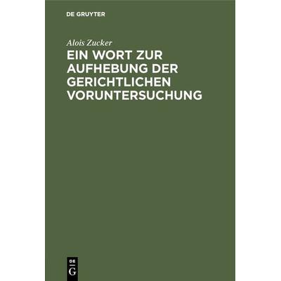 Ein Wort zur Aufhebung der gerichtlichen Voruntersuchung, Gebundene Ausgabe von Alois Zucker, De Gruyter, 978-3-11-116275-1