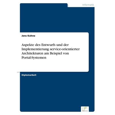 Aspekte des Entwurfs und der Implementierung service-orientierter Architekturen am Beispiel von Portal-Systemen, Taschenbuch von Jens Kohne, GRIN,