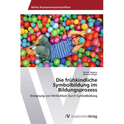 Die frühkindliche Symbolbildung im Bildungsprozess, Taschenbuch von Nicole Vogrinz,Martina Unger, AV Akademikerverlag, 978-3-639-72081-5