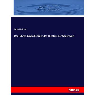 Der Führer durch die Oper des Theaters der Gegenwart, Taschenbuch von Otto Neitzel, Hansebooks, 978-3-7446-1646-1