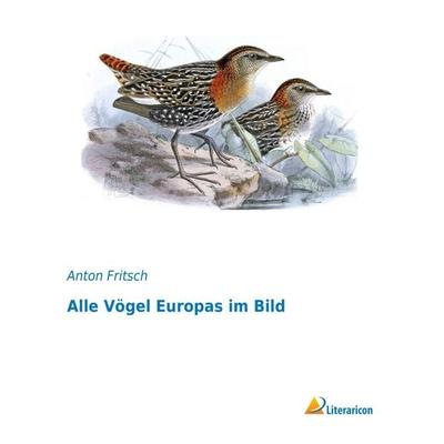 Alle Vögel Europas im Bild, Taschenbuch von Anton Fritsch, Literaricon, 978-3-95913-127-8