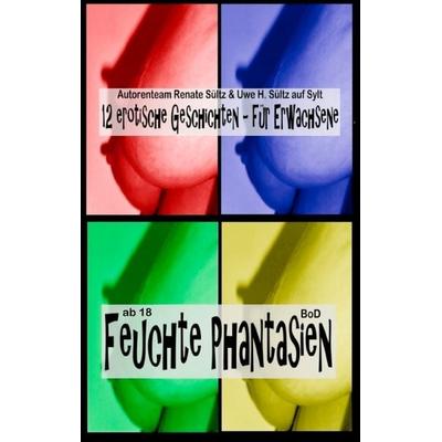 Feuchte Phantasien, Taschenbuch von Renate Sültz,Uwe H. Sültz, BoD – Books on Demand, 978-3-8370-0710-7