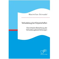 Verlustabzug bei Körperschaften. Eine kritische Betrachtung der Verlustabzugsbeschränkungen, Fachbücher von Maximilian Stirnadel