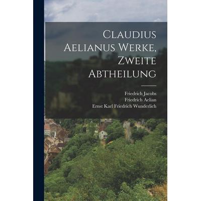 Claudius Aelianus Werke, Zweite Abtheilung, Taschenbuch von Friedrich Jacobs,Ernst Karl Friedrich Wunderlich,Friedrich Aelian, Legare Street Press,