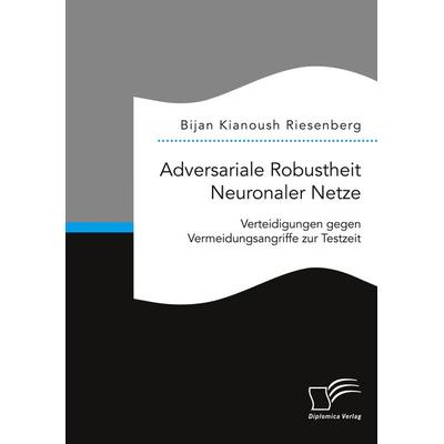 Adversariale Robustheit Neuronaler Netze. Verteidigungen gegen Vermeidungsangriffe zur Testzeit, Taschenbuch von Bijan Kianoush Riesenberg, Diplomica