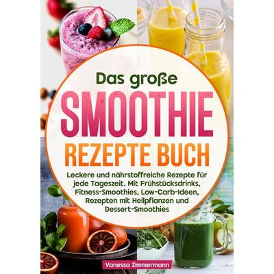 Das große Smoothie Rezepte Buch, Taschenbuch von Vanessa Zimmermann, Tredition, 978-3-384-61180-2