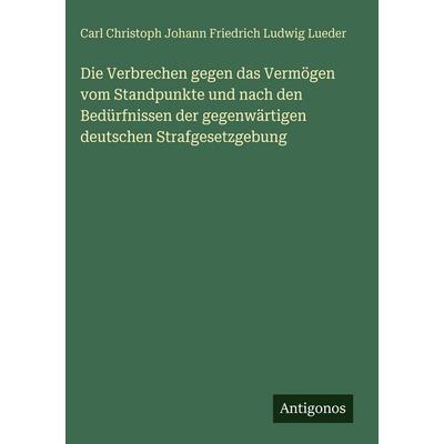 Die Verbrechen gegen das Vermögen vom Standpunkte und nach den Bedürfnissen der gegenwärtigen deutschen Strafgesetzgebung, Gebundene Ausgabe von Carl