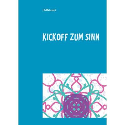 Kickoff zum Sinn, Taschenbuch von J-G Matuszek, BoD – Books on Demand, 978-3-7526-9020-0