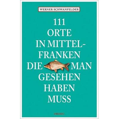 111 Orte in Mittelfranken, die man gesehen haben muss, Taschenbuch von Werner Schwanfelder, Emons Verlag