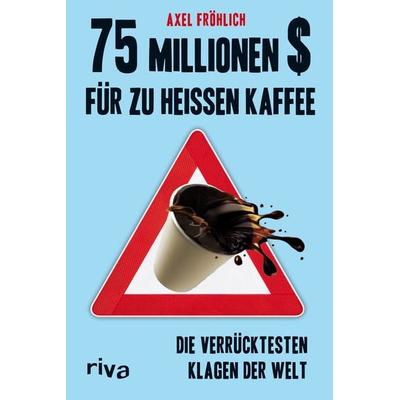 75 Millionen $ für zu heißen Kaffee, Taschenbuch von Axel Fröhlich, Riva, 978-3-86883-451-2