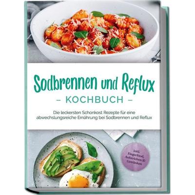 Sodbrennen und Reflux Kochbuch: Die leckersten Schonkost Rezepte für eine abwechslungsreiche Ernährung bei Sodbrennen und Reflux - inkl. Fingerfood,