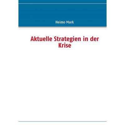 Aktuelle Strategien in der Krise, Taschenbuch von Heimo Mark, BoD – Books on Demand, 978-3-8391-2905-0