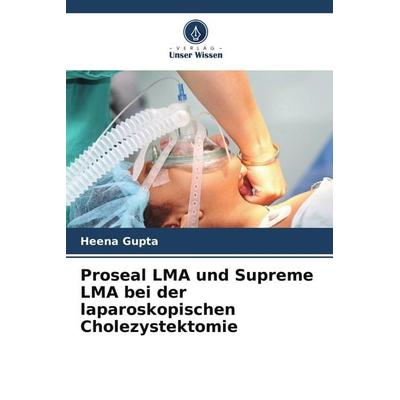 Proseal LMA und Supreme LMA bei der laparoskopischen Cholezystektomie, Taschenbuch von Heena Gupta, Verlag Unser Wissen, 978-620-5-68276-0