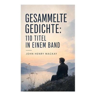 Gesammelte Gedichte: 110 Titel in einem Band, Taschenbuch von John Henry Mackay, E-artnow, 978-80-273-5016-2