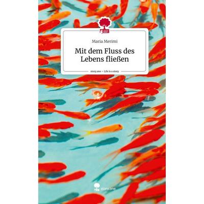 Mit dem Fluss des Lebens fließen. Life is a Story - story.one, Gebundene Ausgabe von Maria Merimi, Story.one publishing, 978-3-7108-6310-3