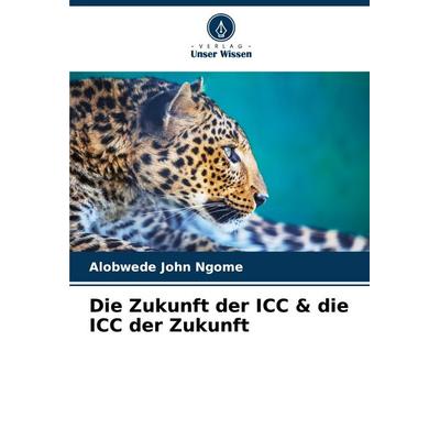 Die Zukunft der ICC & die ICC der Zukunft, Taschenbuch von Alobwede John Ngome, Verlag Unser Wissen, 978-620-7-15642-9