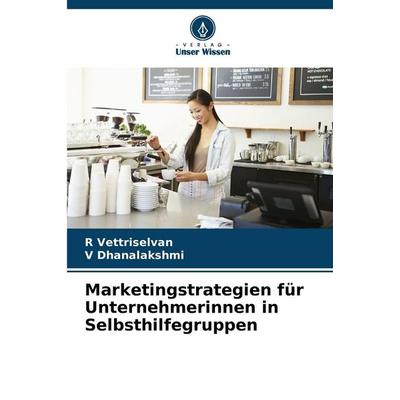 Marketingstrategien für Unternehmerinnen in Selbsthilfegruppen, Taschenbuch von R. Vettriselvan,V. Dhanalakshmi, Verlag Unser Wissen,