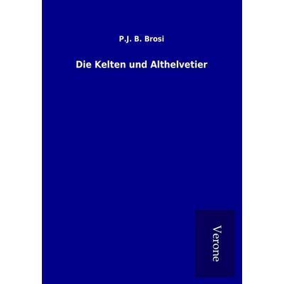 Die Kelten und Althelvetier, Taschenbuch von P. J. B. Brosi, BoD - Books on Demand