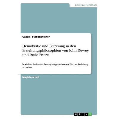 Demokratie und Befreiung in den Erziehungsphilosophien von John Dewey und Paulo Freire, Taschenbuch von Gabriel Stabentheiner, GRIN, 978-3-668-01501-2