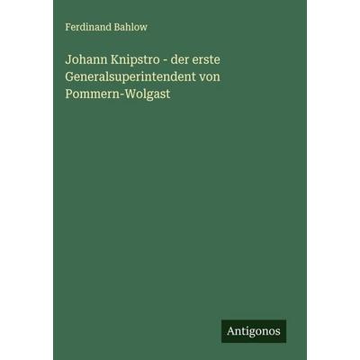 Johann Knipstro - der erste Generalsuperintendent von Pommern-Wolgast, Gebundene Ausgabe von Ferdinand Bahlow, Antigonos Verlag, 978-3-563-17787-7
