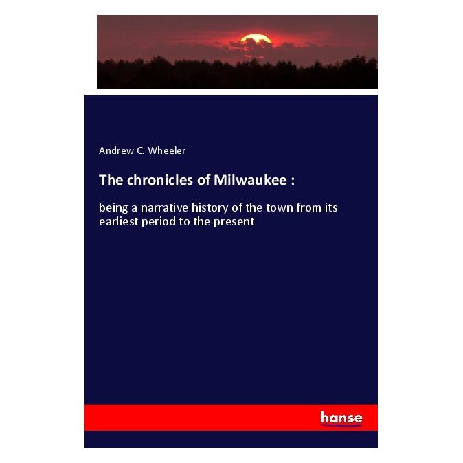 Hansebooks The chronicles of Milwaukee : (Englisch, Softcover, Andrew C Wheeler) (56004476)