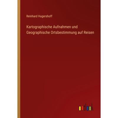 Kartographische Aufnahmen und Geographische Ortsbestimmung auf Reisen, Taschenbuch von Reinhard Hugershoff, Outlook, 978-3-368-40892-3