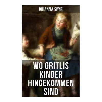 Wo Gritlis Kinder hingekommen sind, Taschenbuch von Johanna Spyri, Musaicum Books, 978-80-272-5279-4