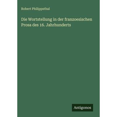 Die Wortstellung in der franzoesischen Prosa des 16. Jahrhunderts, Gebundene Ausgabe von Robert Philippsthal, Antigonos Verlag, 978-3-563-92653-6