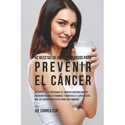 42 Recetas de Jugos Poderosos Para Prevenir el Cáncer, Taschenbuch von Joe Correa, Live Stronger Faster, 978-1-63531-703-9