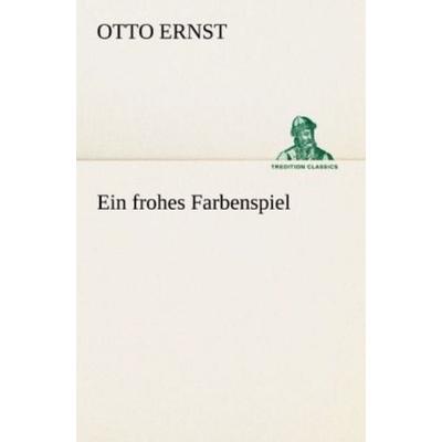 Ein frohes Farbenspiel, Taschenbuch von Otto Ernst, Tredition, 978-3-8424-6824-5