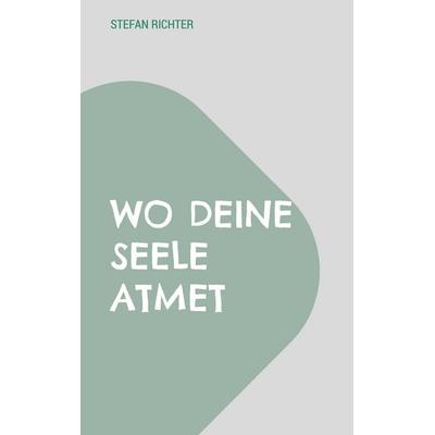Wo deine Seele atmet, Taschenbuch von Stefan Richter, BoD – Books on Demand, 978-3-695-19689-0
