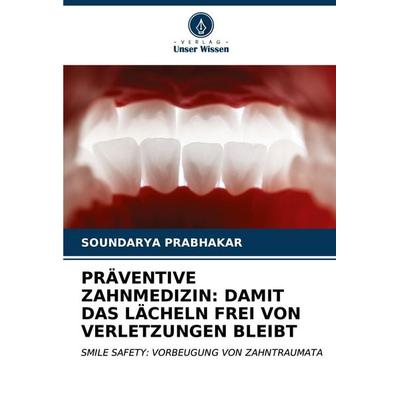 Präventive Zahnmedizin: Damit das Lächeln Frei von Verletzungen Bleibt, Taschenbuch von Soundarya Prabhakar, Verlag Unser Wissen, 978-620-7-02301-1