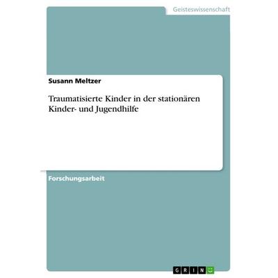 Traumatisierte Kinder in der stationären Kinder- und Jugendhilfe, Taschenbuch von Susann Meltzer, GRIN, 978-3-668-34337-5