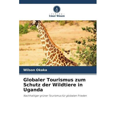 Globaler Tourismus zum Schutz der Wildtiere in Uganda, Taschenbuch von Wilson Okaka, Verlag Unser Wissen, 978-620-6-40358-6