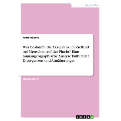 Was bestimmt die Akzeptanz im Zielland bei Menschen auf der Flucht? Eine humangeographische Analyse kultureller Divergenzen und Annäherungen,