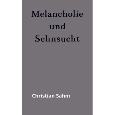 Melancholie und Sehnsucht, Taschenbuch von Christian Sahm, Bookmundo, 978-94-037-4990-7