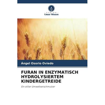 FURAN IN ENZYMATISCH HYDROLYSIERTEM KINDERGETREIDE, Taschenbuch von Ángel Osorio Oviedo, Verlag Unser Wissen, 978-620-5-55347-3