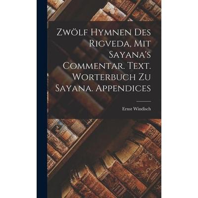 Zwölf Hymnen des Rigveda, mit Sayana's Commentar. Text. Worterbuch zu Sayana. Appendices, Gebundene Ausgabe von Ernst Windisch, Gale ECCO, Print