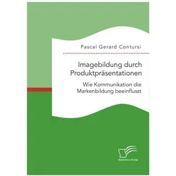 Imagebildung durch Produktpräsentationen: Wie Kommunikation die Markenbildung beeinflusst, Fachbücher von Pascal Gerard Contursi