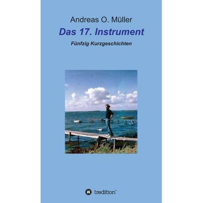 Das 17. Instrument, Gebundene Ausgabe von Andreas O. Müller, Tredition, 978-3-347-19436-6