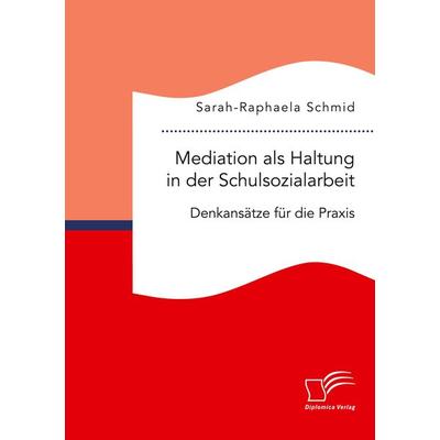 Mediation als Haltung in der Schulsozialarbeit. Denkansätze für die Praxis, Taschenbuch von Sarah-Raphaela Schmid, BoD - Books on Demand,