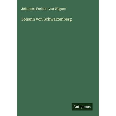 Johann von Schwarzenberg, Gebundene Ausgabe von Johannes Freiherr Wagner, Antigonos Verlag, 978-3-563-89362-3