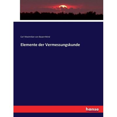 Elemente der Vermessungskunde, Taschenbuch von Carl Maximilian Bauernfeind, Hansebooks, 978-3-7433-4684-0