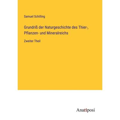 Grundriß der Naturgeschichte des Thier-, Pflanzen- und Mineralreichs, Taschenbuch von Samuel Schilling, Anatiposi Verlag, 978-3-382-01390-5